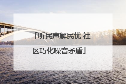 听民声解民忧 社区巧化噪音矛盾