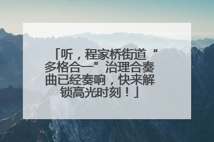 听，程家桥街道“多格合一”治理合奏曲已经奏响，快来解锁高光时刻！