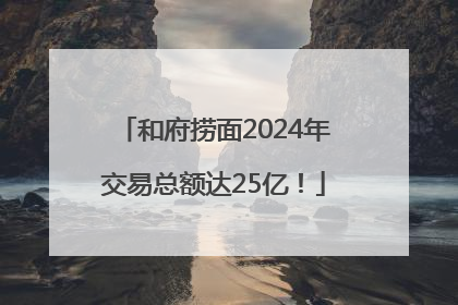 和府捞面2024年交易总额达25亿！