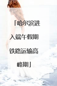 哈尔滨进入端午假期铁路运输高峰期