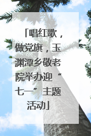 唱红歌，做党旗，玉渊潭乡敬老院举办迎“七一”主题活动