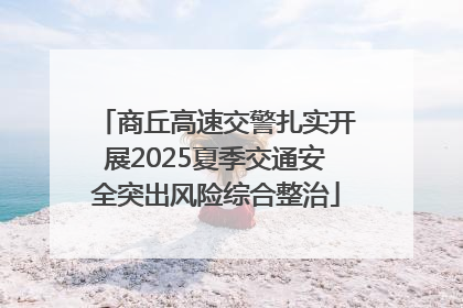 商丘高速交警扎实开展2025夏季交通安全突出风险综合整治