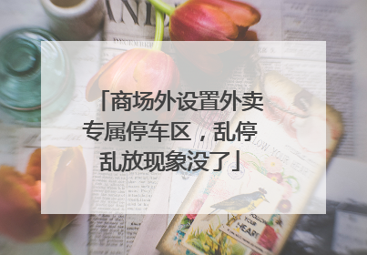 商场外设置外卖专属停车区，乱停乱放现象没了