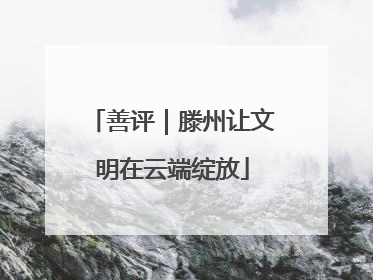 善评｜滕州让文明在云端绽放
