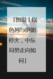 图说丨以色列与伊朗停火，中东局势走向如何
