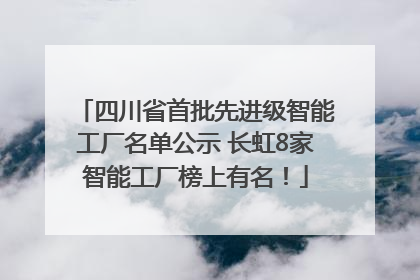 四川省首批先进级智能工厂名单公示 长虹8家智能工厂榜上有名！