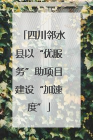 四川邻水县以“优服务”助项目建设“加速度”