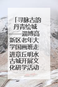 寻脉古韵 丹青绘城——淄博高新区老年大学国画班走进章丘明水古城开展文化研学活动