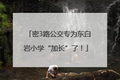 密3路公交专为东白岩小学“加长”了！