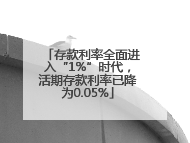 存款利率全面进入“1%”时代，活期存款利率已降为0.05%