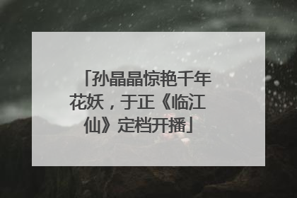 孙晶晶惊艳千年花妖，于正《临江仙》定档开播