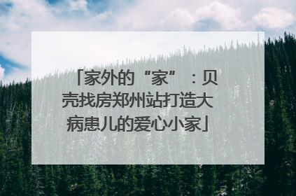 家外的“家”：贝壳找房郑州站打造大病患儿的爱心小家