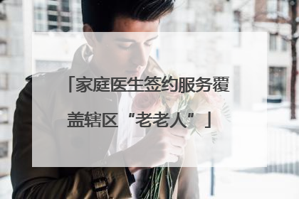 家庭医生签约服务覆盖辖区“老老人”