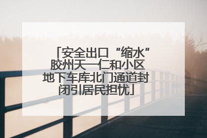 安全出口“缩水” 胶州天一仁和小区地下车库北门通道封闭引居民担忧
