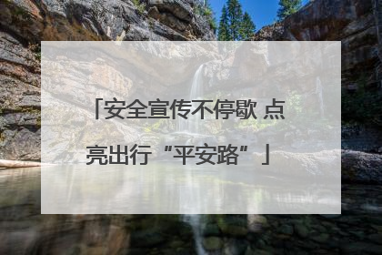安全宣传不停歇 点亮出行“平安路”