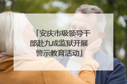 安庆市级领导干部赴九成监狱开展警示教育活动