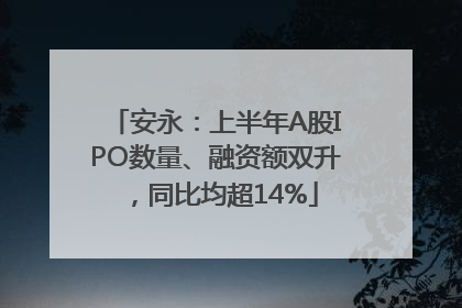 安永：上半年A股IPO数量、融资额双升，同比均超14%