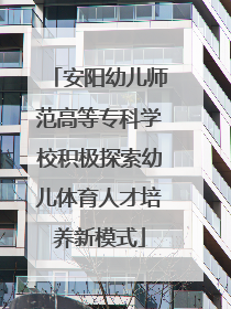 安阳幼儿师范高等专科学校积极探索幼儿体育人才培养新模式