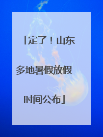 定了！山东多地暑假放假时间公布