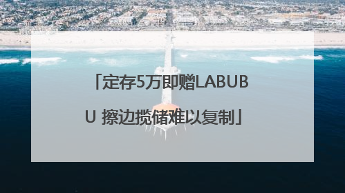 定存5万即赠LABUBU 擦边揽储难以复制