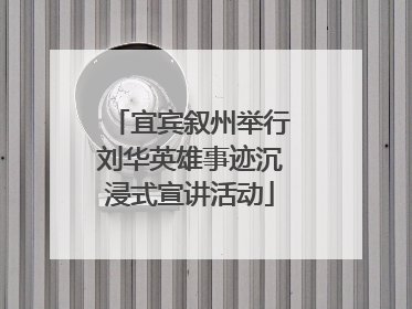 宜宾叙州举行刘华英雄事迹沉浸式宣讲活动