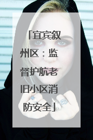 宜宾叙州区：监督护航老旧小区消防安全