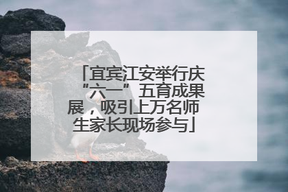 宜宾江安举行庆“六一”五育成果展，吸引上万名师生家长现场参与