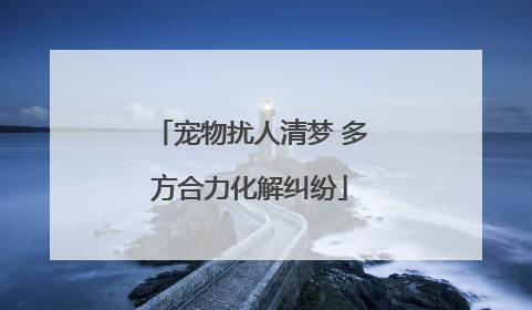 宠物扰人清梦 多方合力化解纠纷
