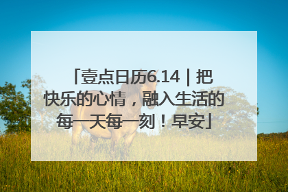 壹点日历6.14｜把快乐的心情，融入生活的每一天每一刻！早安