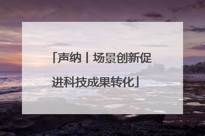 声纳丨场景创新促进科技成果转化