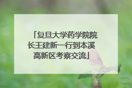复旦大学药学院院长王建新一行到本溪高新区考察交流