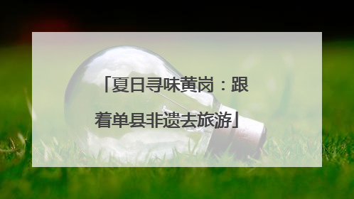 夏日寻味黄岗：跟着单县非遗去旅游