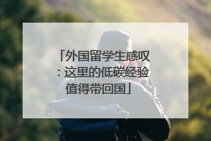 外国留学生感叹：这里的低碳经验值得带回国
