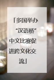 多国举办“汉语桥”中文比赛促进跨文化交流
