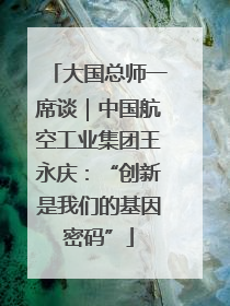 大国总师一席谈｜中国航空工业集团王永庆：“创新是我们的基因密码”