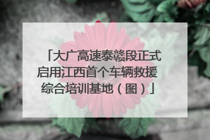 大广高速泰赣段正式启用江西首个车辆救援综合培训基地（图）