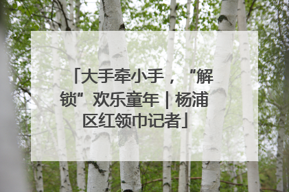 大手牵小手，“解锁”欢乐童年｜杨浦区红领巾记者