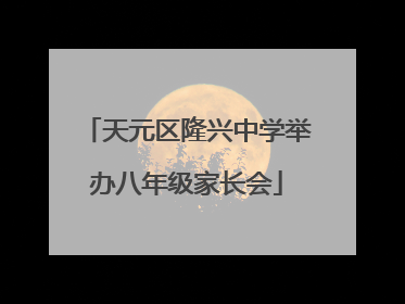 天元区隆兴中学举办八年级家长会