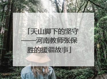 天山脚下的坚守——河南教师张保胜的援疆故事