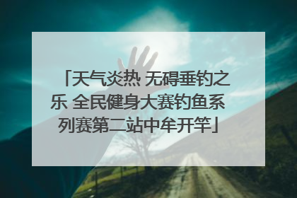 天气炎热 无碍垂钓之乐 全民健身大赛钓鱼系列赛第二站中牟开竿