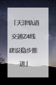 天津轨道交通Z4线建设稳步推进