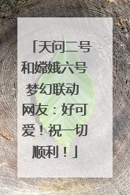 天问二号和嫦娥六号梦幻联动 网友：好可爱！祝一切顺利！