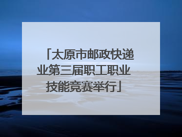太原市邮政快递业第三届职工职业技能竞赛举行