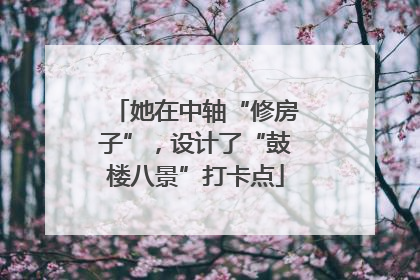 她在中轴“修房子”，设计了“鼓楼八景”打卡点