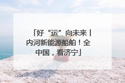 好“运”向未来丨内河新能源船舶！全中国，看济宁