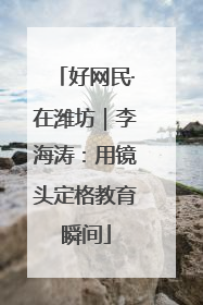 好网民·在潍坊｜李海涛：用镜头定格教育瞬间