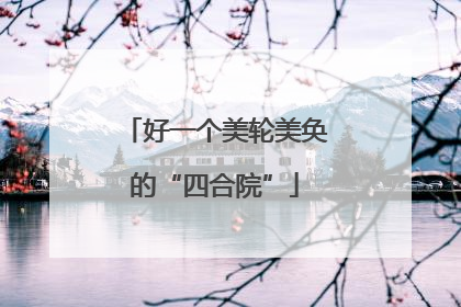 好一个美轮美奂的“四合院”