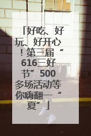 好吃、好玩、好开心！第三届“616三好节”500多场活动等你嗨翻一“夏”