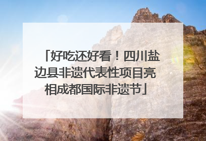 好吃还好看！四川盐边县非遗代表性项目亮相成都国际非遗节