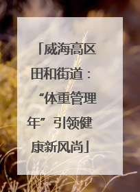 威海高区田和街道：“体重管理年”引领健康新风尚